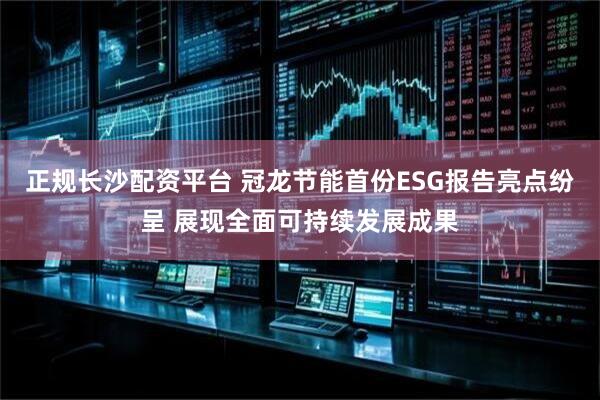 正规长沙配资平台 冠龙节能首份ESG报告亮点纷呈 展现全面可持续发展成果