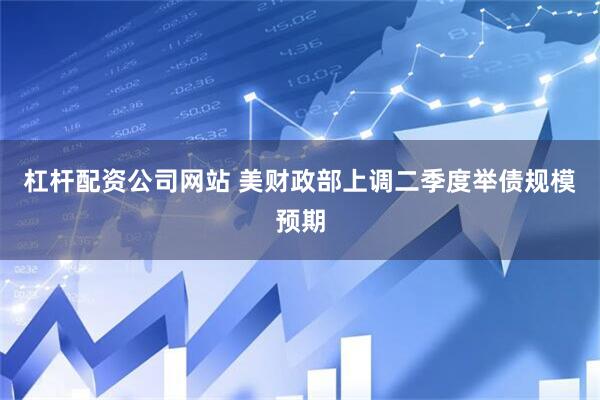杠杆配资公司网站 美财政部上调二季度举债规模预期