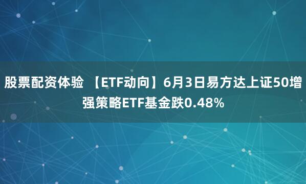 股票配资体验 【ETF动向】6月3日易方达上证50增强策略ETF基金跌0.48%