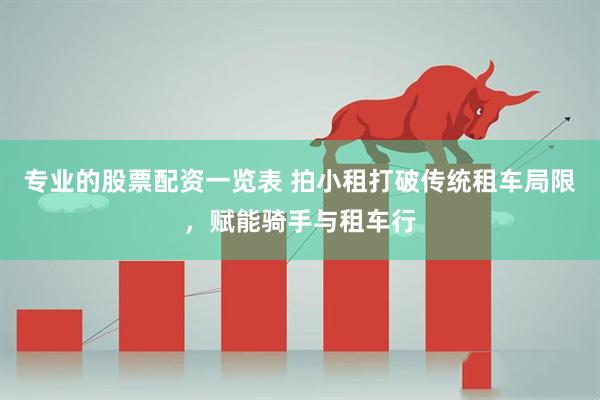 专业的股票配资一览表 拍小租打破传统租车局限，赋能骑手与租车行