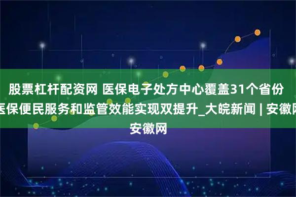股票杠杆配资网 医保电子处方中心覆盖31个省份 医保便民服务和监管效能实现双提升_大皖新闻 | 安徽网