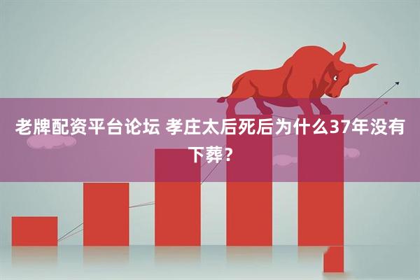 老牌配资平台论坛 孝庄太后死后为什么37年没有下葬？