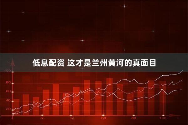 低息配资 这才是兰州黄河的真面目