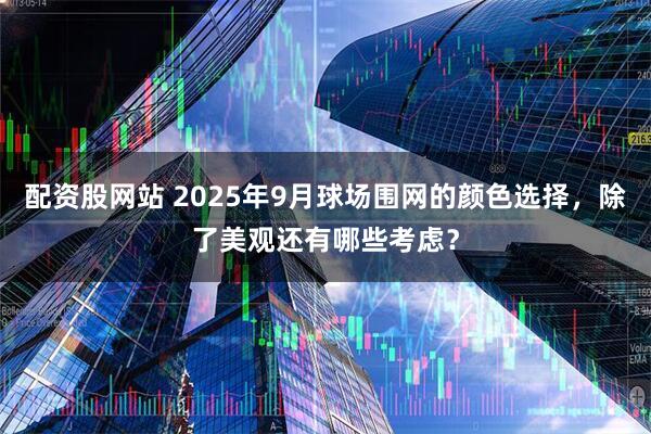 配资股网站 2025年9月球场围网的颜色选择，除了美观还有哪些考虑？