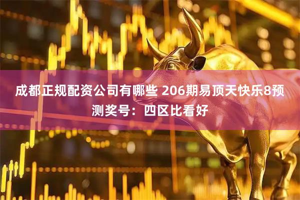 成都正规配资公司有哪些 206期易顶天快乐8预测奖号：四区比看好